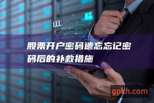 股票开户密码遗忘：忘记密码后的补救措施