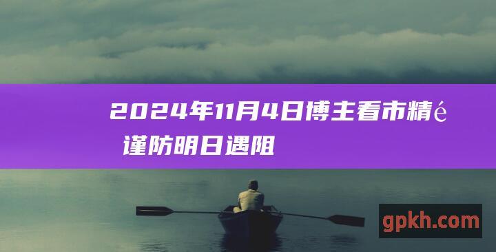 2024年11月4日博主看市精选 谨防明日遇阻回落