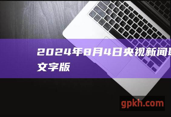 2024年8月4日央视新闻联播文字版