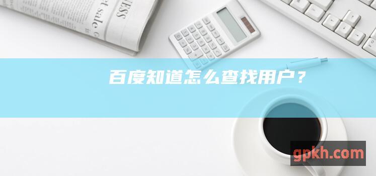 百度知道怎么查找用户？