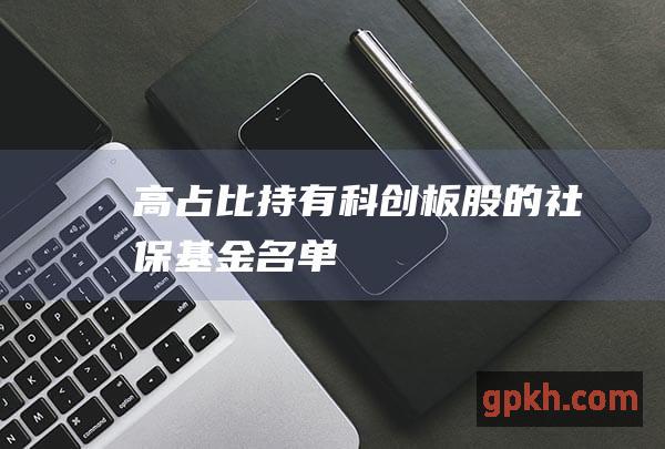 高占比持有科创板股的社保名单