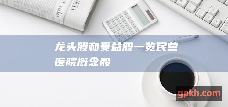 龙头股和受益股一览 民营医院概念股