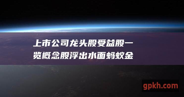 上市公司 龙头股 受益股一览 概念股浮出水面 蚂蚁金服谋划炒股软件