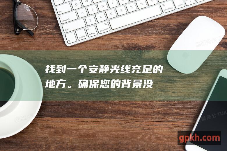 找到一个安静、光线充足的地方。确保您的背景没有杂乱，您可以清楚地看到摄像头。