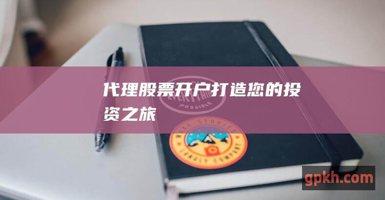 代理股票开户：打造您的投资之旅