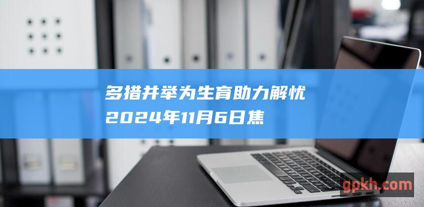 多措并举 为生育助力解忧 2024年11月6日焦点访谈