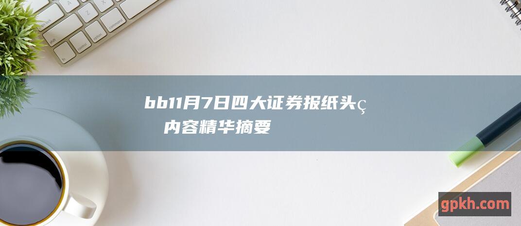 b b 11月7日 四大证券报纸头版内容精华摘要