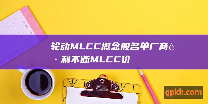 轮动MLCC概念股名单 厂商获利不断 MLCC价格上扬持续