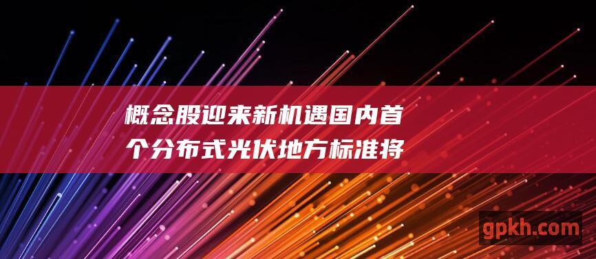 概念股迎来新机遇 国内首个分布式光伏地方标准将发布