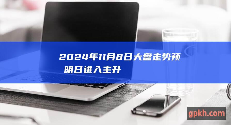 2024年11月8日大盘走势预测 明日进入主升