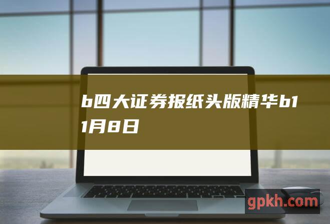 b 四大证券报纸头版精华 b 11月8日