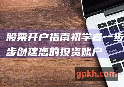 股票开户指南：初学者一步步创建您的投资账户