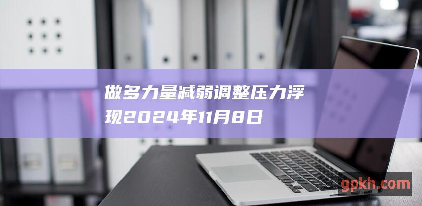 做多力量减弱 调整压力浮现 2024年11月8日博主看市精选