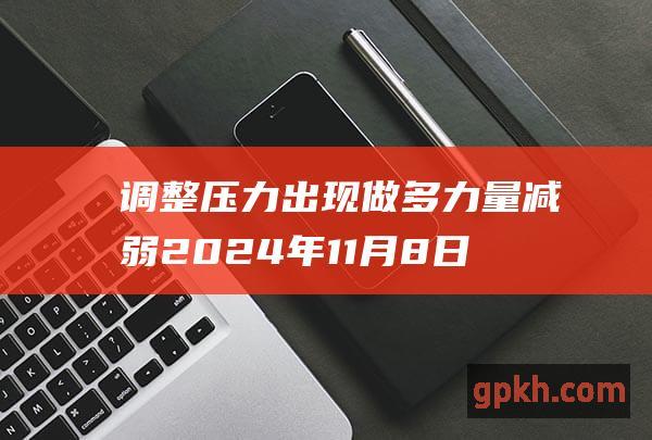 调整压力出现 做多力量减弱 2024年11月8日博主看市精选