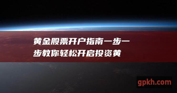 黄金股票开户指南：一步一步教你轻松开启投资黄金的旅程