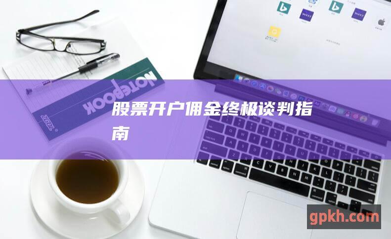 股票开户佣金 | 终极谈判指南