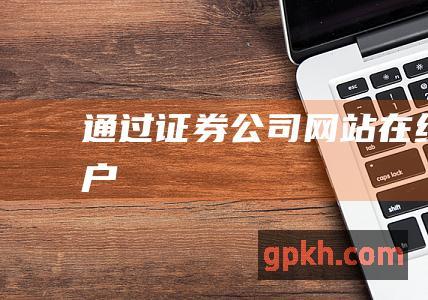 通过证券公司网站在线开户