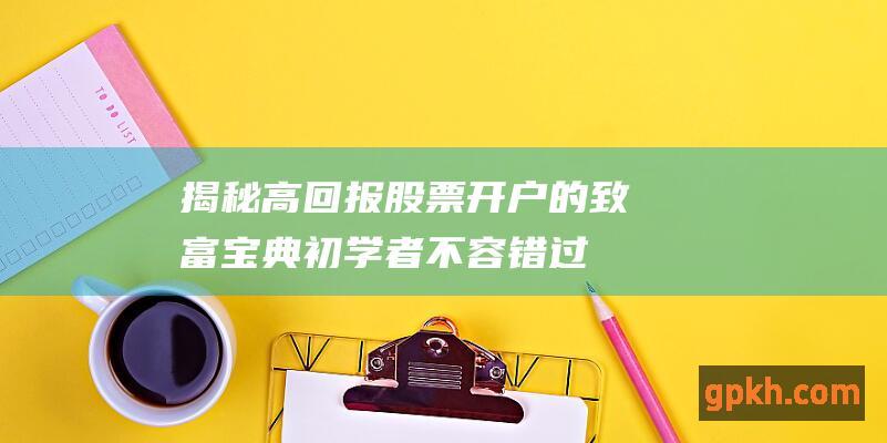 揭秘高回报股票开户的致富宝典：初学者不容错过的财富密码