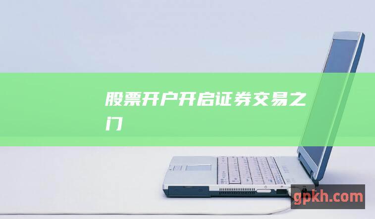 股票开户：开启证券交易之门