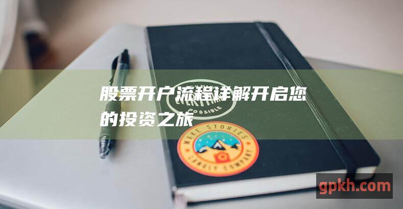 股票开户流程详解：开启您的投资之旅