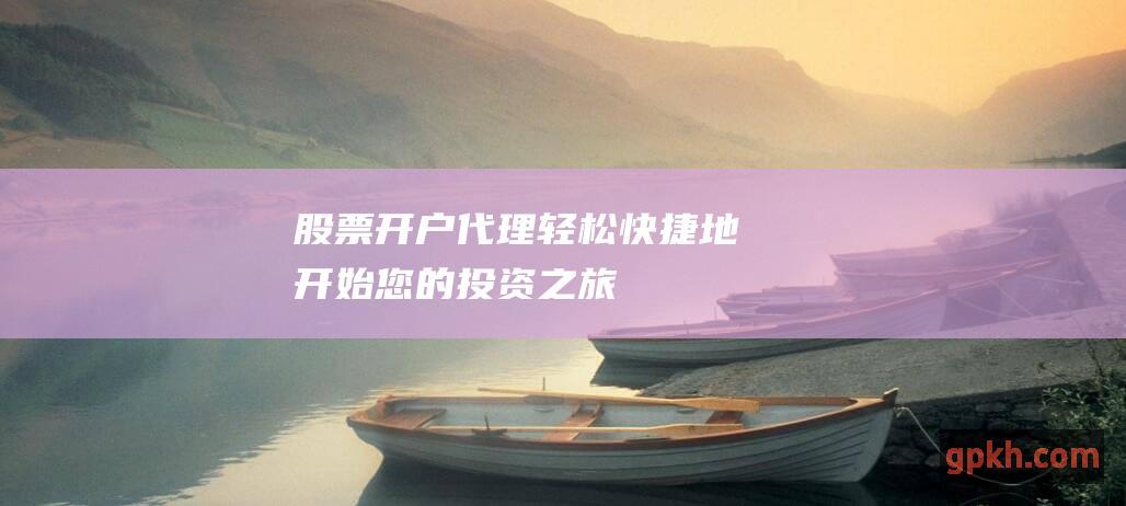 股票开户代理地开始您的投资之旅