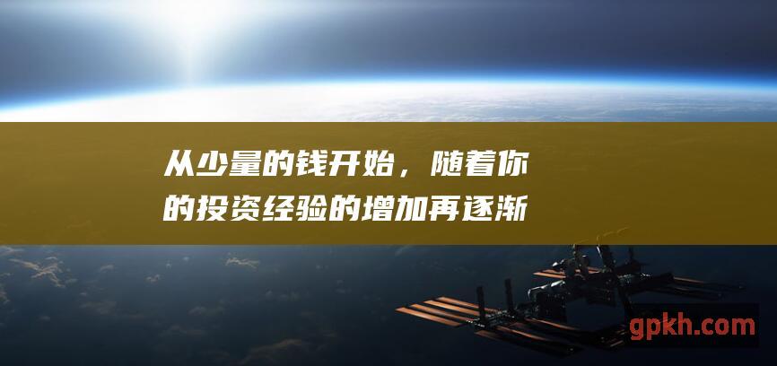 从少量的钱开始，随着你的投资经验的增加再逐渐增加投资金额。