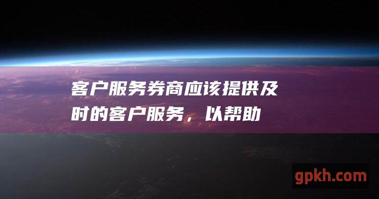 客户服务：券商应该提供及时的客户服务，以帮助您解决任何问题。