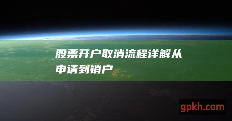 股票开户取消流程详解：从申请到销户