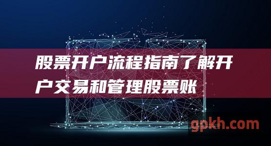 股票开户流程指南：了解开户、交易和管理股票账户的基本步骤