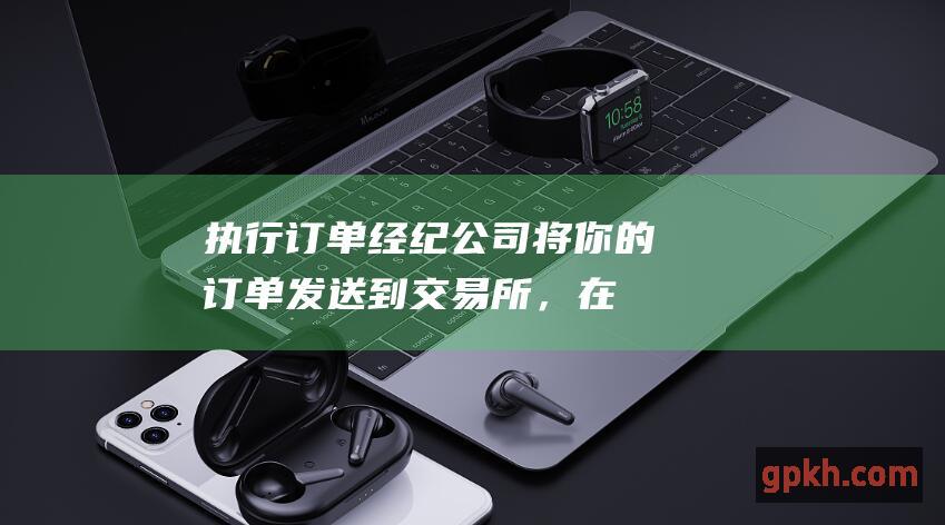 执行订单：经纪公司将你的订单发送到交易所，在那里与其他买家和卖家匹配。