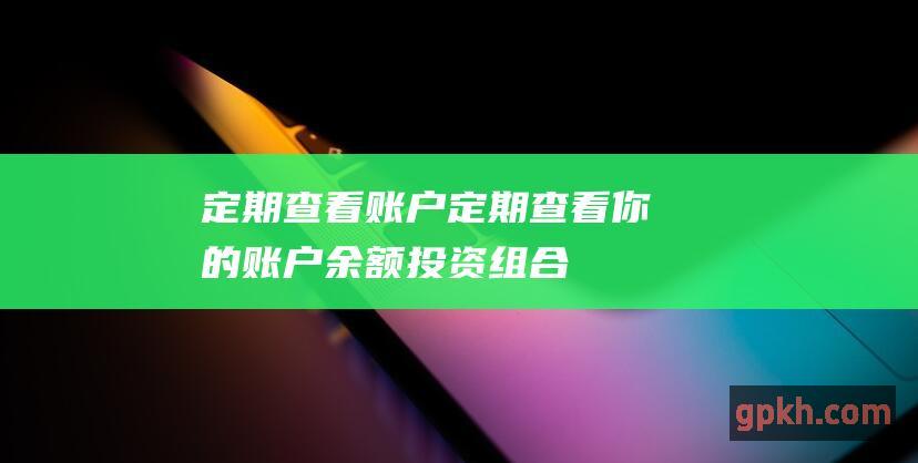 定期查看账户：定期查看你的账户余额、投资组合和交易历史记录，以了解你的投资状况。