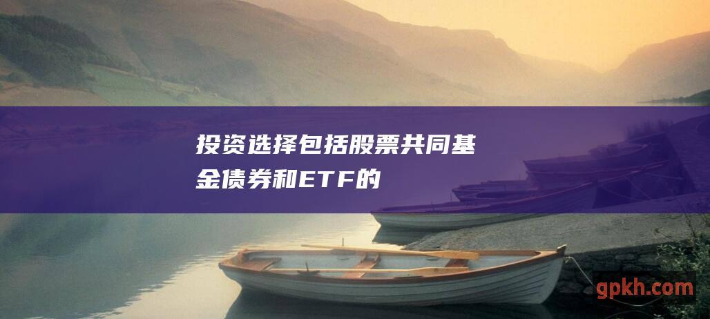 投资选择：包括股票、共同基金、债券和 ETF 的范围。