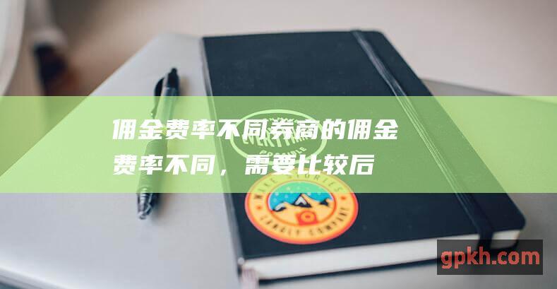 佣金费率：不同券商的佣金费率不同，需要比较后选择费率较低的券商。