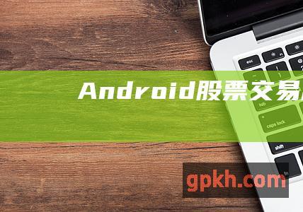 Android 股票交易应用