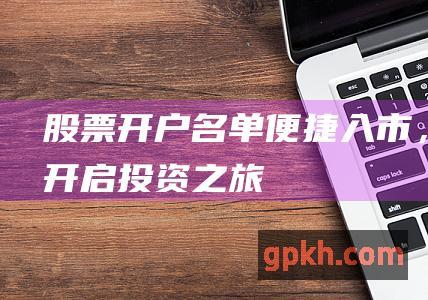 股票开户名单：便捷入市，开启投资之旅