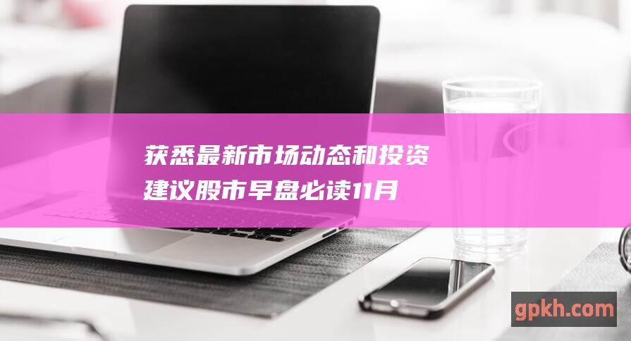 获悉最新市场动态和投资建议 股市早盘必读 11月11日