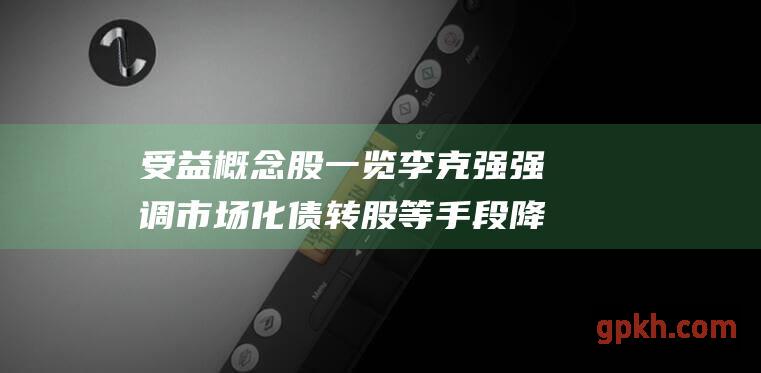 受益概念股一览 李克强强调市场化债转股等手段降低企业杠杆率