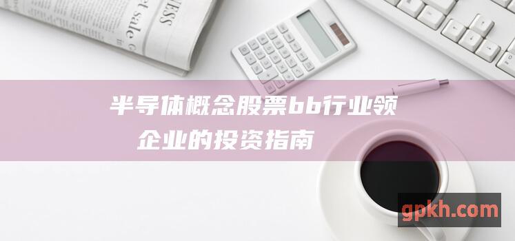 半导体概念股票 b b 行业领军企业的投资指南