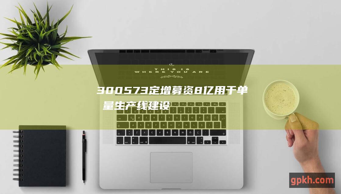 300573 定增募资8亿用于单剂量生产线建设等项目 兴齐眼药