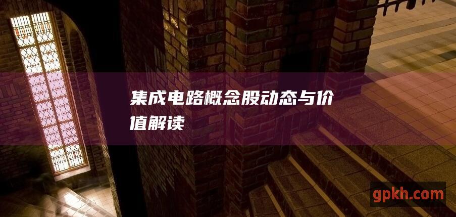 集成电路概念股动态与价值解读