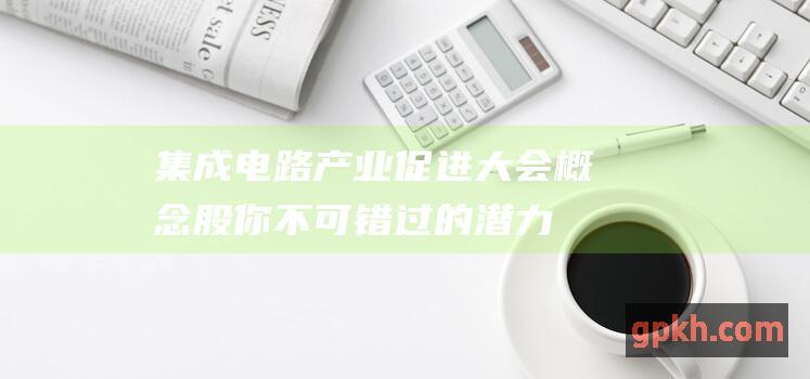 集成电路产业促进大会概念股 你不可错过的潜力