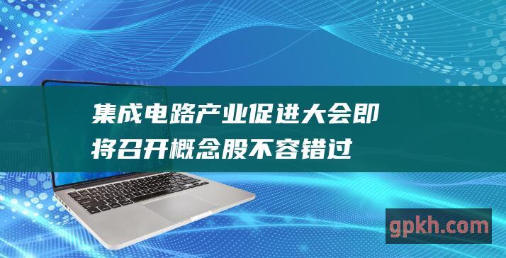 集成电路产业促进大会即将召开 概念股不容错过！