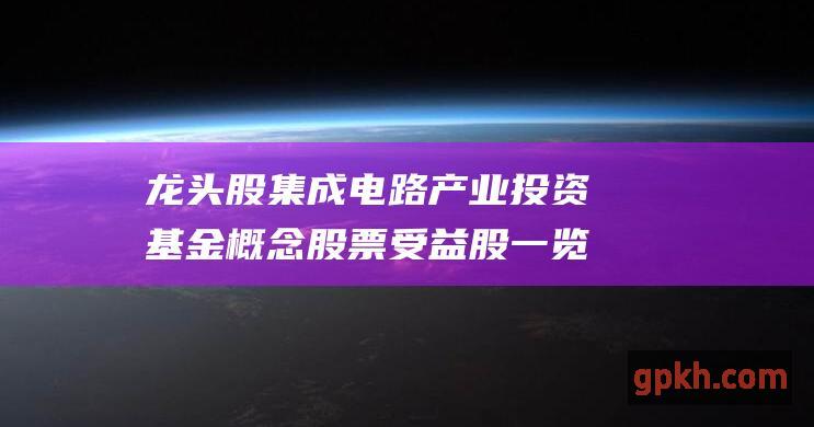 龙头股 集成电路产业投资基金概念股票 受益股一览表