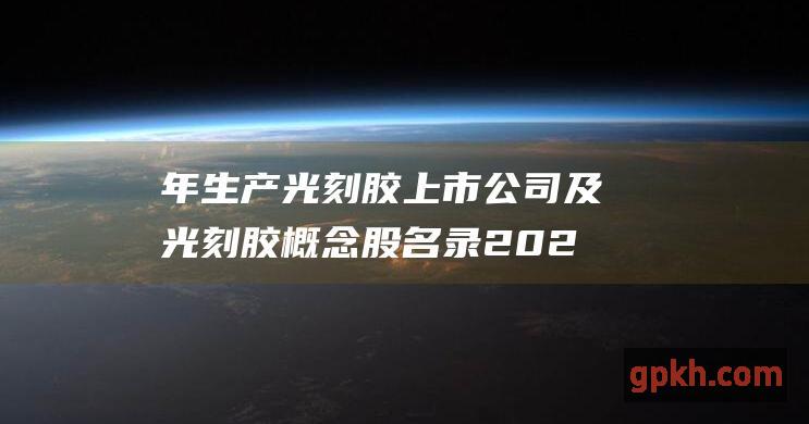 年生产光刻胶上市公司及光刻胶概念股名录 2023