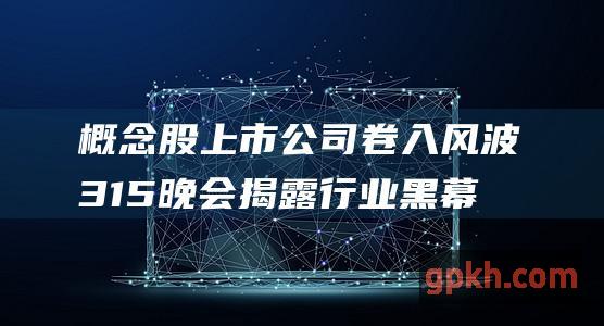 概念股上市公司卷入风波 315晚会揭露行业黑幕