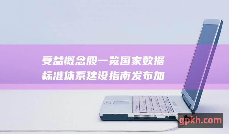 受益概念股一览 国家数据标准体系建设指南发布 加速数据要素发展