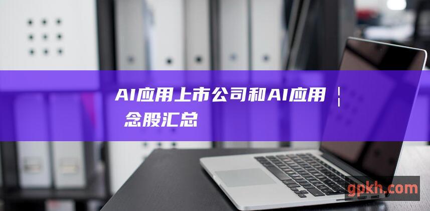 AI应用上市公司和AI应用概念股汇总