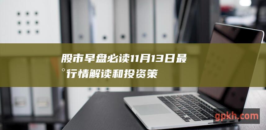 股市早盘必读 11月13日 最新行情解读和投资策略