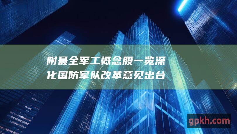 附最全军工概念股一览深化国防军队改革意见出台