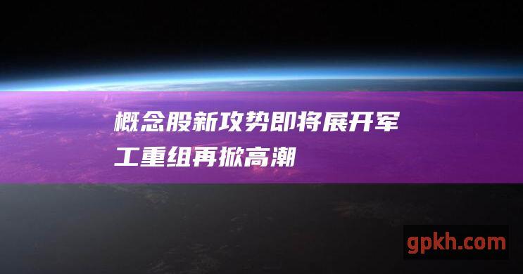 概念股新攻势即将展开 军工重组再掀高潮